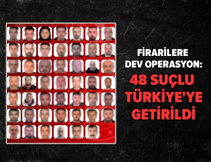 Firarilere dev operasyon: 48 suçlu Türkiye'ye getirildi